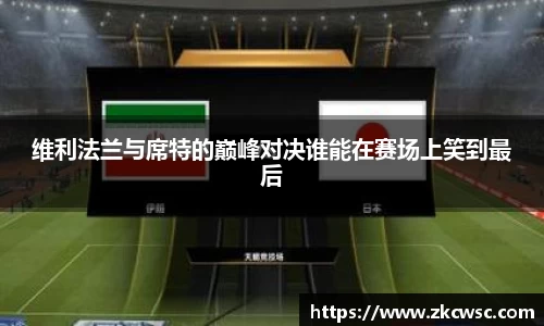维利法兰与席特的巅峰对决谁能在赛场上笑到最后