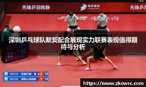 深圳乒乓球队默契配合展现实力联赛表现值得期待与分析