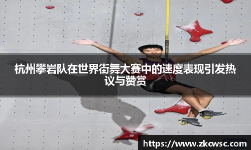 杭州攀岩队在世界街舞大赛中的速度表现引发热议与赞赏