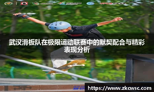 武汉滑板队在极限运动联赛中的默契配合与精彩表现分析